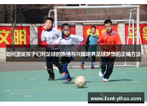 如何激发孩子们对足球的热情与兴趣培养足球梦想的正确方法